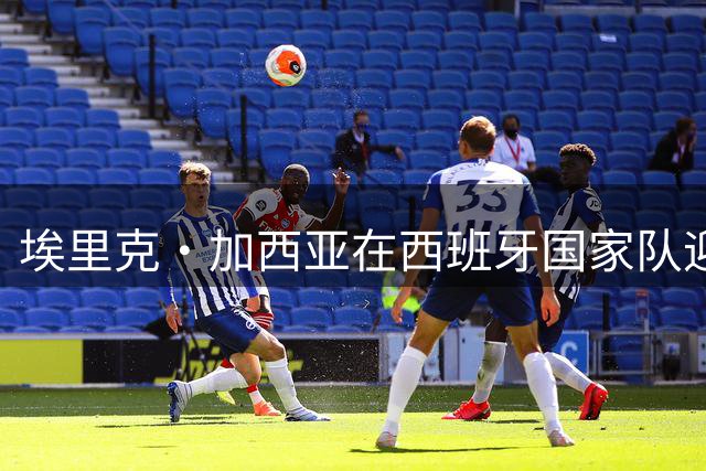 埃里克·加西亚在西班牙国家队迎来转机 或锁定右后卫主力