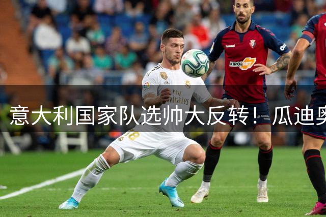 意大利国家队选帅大反转！瓜迪奥拉婉拒后皮尔洛成热门人选