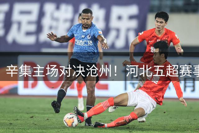 辛集主场对决沧州！"河北五超"赛事门票今起开抢