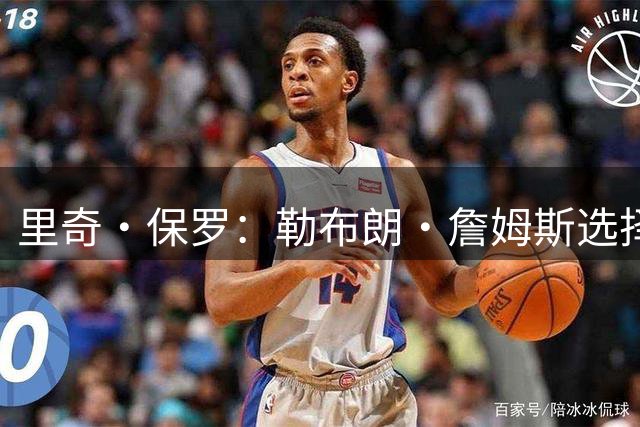 里奇·保罗：勒布朗·詹姆斯选择76人前，森林狼曾是真正目标之一