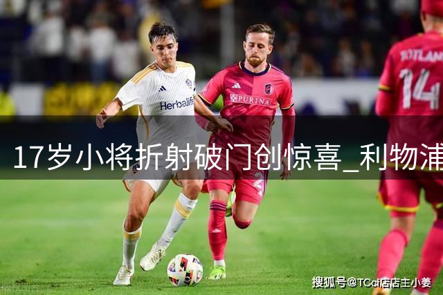 17岁小将折射破门创惊喜 利物浦边锋引援计划遇新变数
