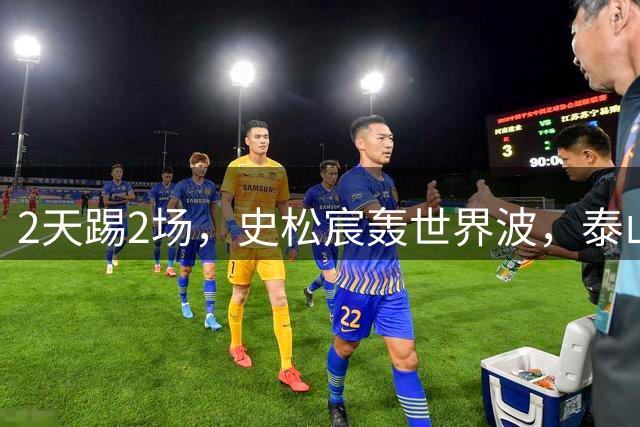 2天踢2场，史松宸轰世界波，泰山队3将中乙降维打击，重建6青训核心上位