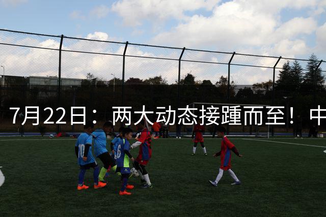 7月22日：两大动态接踵而至！中国男篮最新两则消息，两大主力暂时离队